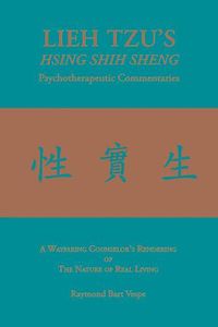 Cover image for LIEH TZU'S HSING SHIH SHENG Psychotherapeutic Commentaries: A Wayfaring Counselor's Rendering of The Nature of Real Living