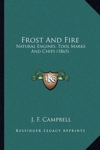 Cover image for Frost and Fire Frost and Fire: Natural Engines, Tool Marks and Chips (1865) Natural Engines, Tool Marks and Chips (1865)