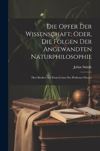 Cover image for Die Opfer Der Wissenschaft; Oder, Die Folgen Der Angewandten Naturphilosophie