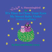 Cover image for Violet A. Hummingbird in It's Time to Close Your Eyes My Sweet Baby Violet (Violet's Lullaby) 2023 revision