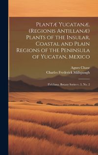 Cover image for Plantae Yucatanae. (Regionis Antillanae) Plants of the Insular, Coastal and Plain Regions of the Peninsula of Yucatan, Mexico