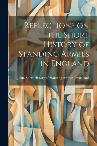 Cover image for Reflections on the Short History of Standing Armies in England