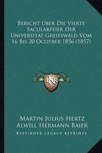 Cover image for Bericht Uber Die Vierte Sacularfeier Der Universitat Greifswald Vom 16 Bis 20 Ocotber 1856 (1857)