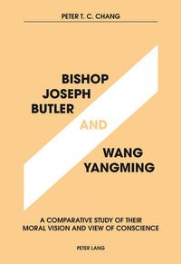 Cover image for Bishop Joseph Butler and Wang Yangming: A Comparative Study of Their Moral Vision and View of Conscience