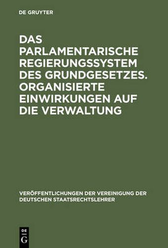 Das parlamentarische Regierungssystem des Grundgesetzes. Organisierte Einwirkungen auf die Verwaltung