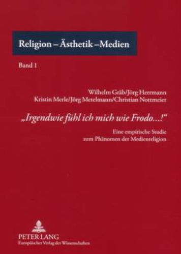 Irgendwie Fuehl Ich Mich Wie Frodo...!: Eine Empirische Studie Zum Phaenomen Der Medienreligion