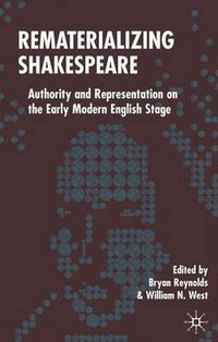 Cover image for Rematerializing Shakespeare: Authority and Representation on the Early Modern English Stage