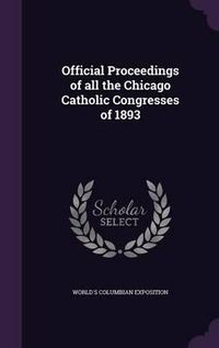 Cover image for Official Proceedings of All the Chicago Catholic Congresses of 1893