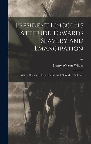 President Lincoln's Attitude Towards Slavery and Emancipation: With a Review of Events Before and Since the Civil War; c.2