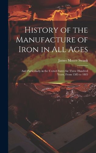 Cover image for History of the Manufacture of Iron in All Ages