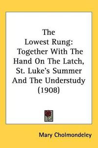 Cover image for The Lowest Rung: Together with the Hand on the Latch, St. Luke's Summer and the Understudy (1908)