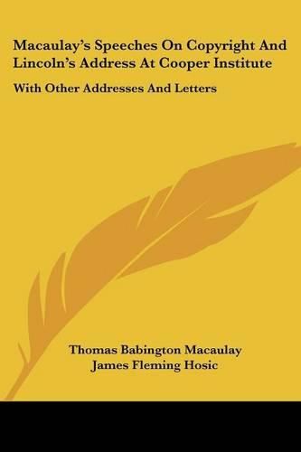 Cover image for Macaulay's Speeches on Copyright and Lincoln's Address at Cooper Institute: With Other Addresses and Letters