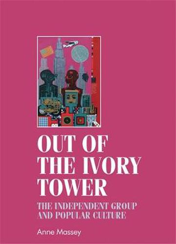 Out of the Ivory Tower: The Independent Group and Popular Culture