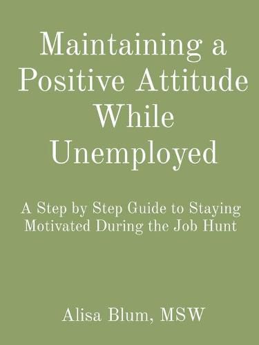Cover image for Maintaining a Positive Attitude While Unemployed: A Step by Step Guide to Staying Motivated During the Job Hunt
