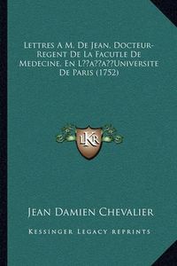 Cover image for Lettres A M. de Jean, Docteur-Regent de La Facutle de Medecilettres A M. de Jean, Docteur-Regent de La Facutle de Medecine, En Lacentsa -A Centsuniversite de Paris (1752) Ne, En Lacentsa -A Centsuniversite de Paris (1752)