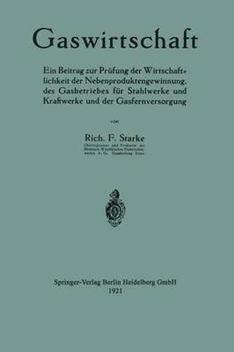 Gaswirtschaft: Ein Beitrag Zur Prufung Der Wirtschaftlichkeit Der Nebenproduktengewinnung, Des Gasbetriebes Fur Stahlwerke Und Kraftwerke Und Der Gasfernversorgung