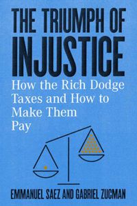 Cover image for The Triumph of Injustice: How the Rich Dodge Taxes and How to Make Them Pay