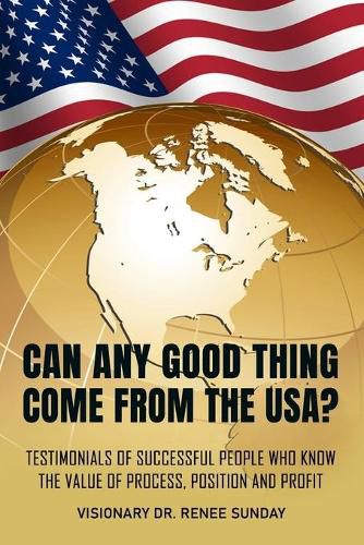 Cover image for Can Any Good Thing Come From The USA?: Testimonials of Successful People Who Know The Value of Process, Position, and Profit