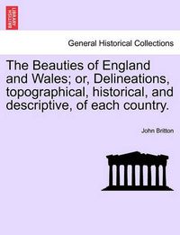 Cover image for The Beauties of England and Wales; or, Delineations, topographical, historical, and descriptive, of each country.