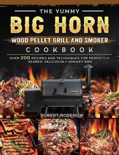 Cover image for The Yummy BIG HORN Wood Pellet Grill And Smoker Cookbook: Over 200 Recipes And Techniques For Perfectly Seared, Deliciously Smokey BBQ