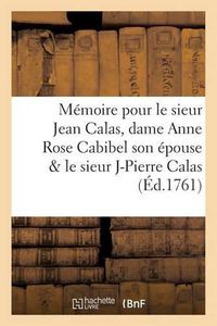 Cover image for Memoire Pour Le Sieur Jean Calas, Dame Anne Rose Cabibel Son Epouse & Le Sieur Jean Pierre Calas