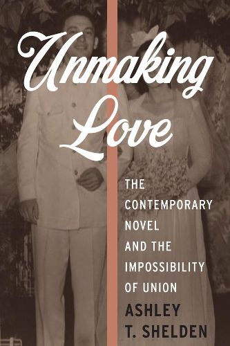 Cover image for Unmaking Love: The Contemporary Novel and the Impossibility of Union