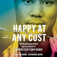 Cover image for Happy at Any Cost: The Revolutionary Vision and Fatal Quest of Zappos CEO Tony Hsieh