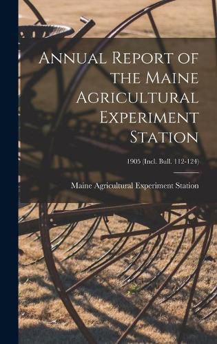 Cover image for Annual Report of the Maine Agricultural Experiment Station; 1905 (incl. Bull. 112-124)