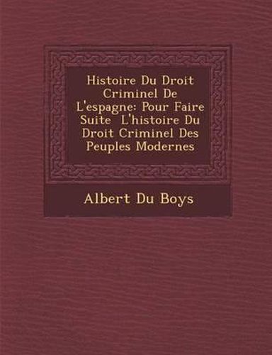 Histoire Du Droit Criminel de L'Espagne: Pour Faire Suite L'Histoire Du Droit Criminel Des Peuples Modernes