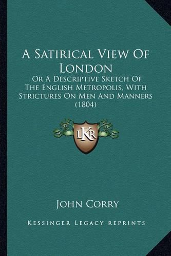 A Satirical View of London: Or a Descriptive Sketch of the English Metropolis, with Strictures on Men and Manners (1804)