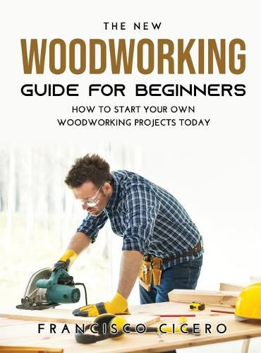 Cover image for The New Woodworking Guide for Beginners: How to Start Your Own Woodworking Projects Today