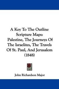 Cover image for A Key To The Outline Scripture Maps: Palestine, The Journeys Of The Israelites, The Travels Of St. Paul, And Jerusalem (1848)