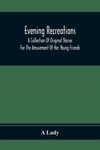 Cover image for Evening Recreations: A Collection Of Original Stories: For The Amusement Of Her Young Friends