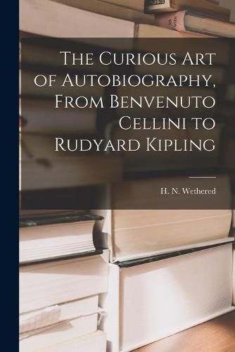 Cover image for The Curious Art of Autobiography, From Benvenuto Cellini to Rudyard Kipling