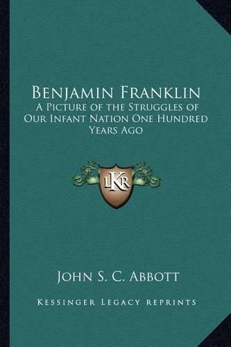 Cover image for Benjamin Franklin: A Picture of the Struggles of Our Infant Nation One Hundred Years Ago