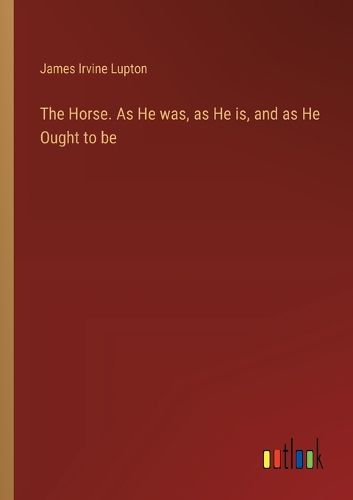 Cover image for The Horse. As He was, as He is, and as He Ought to be