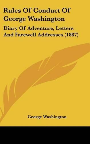 Rules of Conduct of George Washington: Diary of Adventure, Letters and Farewell Addresses (1887)