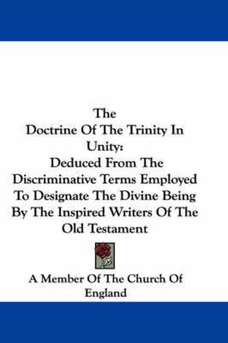 Cover image for The Doctrine of the Trinity in Unity: Deduced from the Discriminative Terms Employed to Designate the Divine Being by the Inspired Writers of the Old Testament