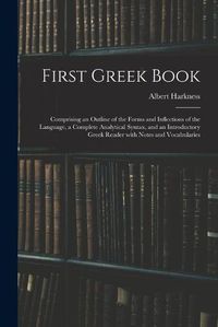 Cover image for First Greek Book: Comprising an Outline of the Forms and Inflections of the Language, a Complete Analytical Syntax, and an Introductory Greek Reader With Notes and Vocabularies