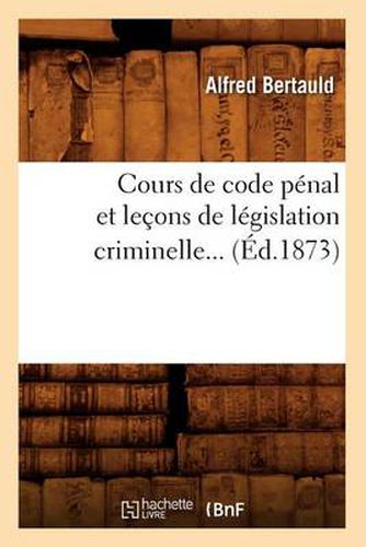 Cover image for Cours de Code Penal Et Lecons de Legislation Criminelle (Ed.1873)