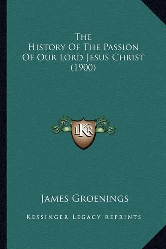 The History of the Passion of Our Lord Jesus Christ (1900) the History of the Passion of Our Lord Jesus Christ (1900)