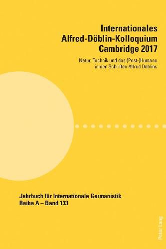 Internationales Alfred-Doeblin-Kolloquium Cambridge 2017: Natur, Technik und das (Post-)Humane in den Schriften Alfred Doeblins