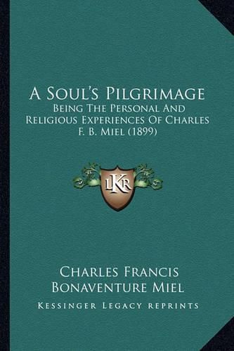 Cover image for A Soul's Pilgrimage: Being the Personal and Religious Experiences of Charles F. B. Miel (1899)