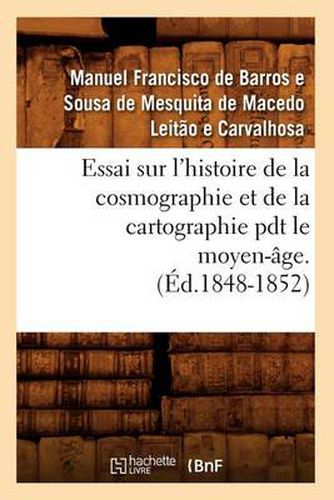 Essai Sur l'Histoire de la Cosmographie Et de la Cartographie Pdt Le Moyen-Age. T 1 (Ed.1848-1852)