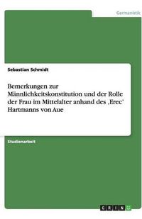 Cover image for Bemerkungen zur Mannlichkeitskonstitution und der Rolle der Frau im Mittelalter anhand des 'Erec' Hartmanns von Aue