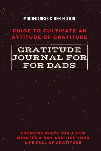 Cover image for Gratitude Journal for Dads Guide to cultivate an Attitude of Gratitude Mindfulness & Reflection Exercise Diary for a Few Minutes a Day and Live Your Life Full Of Gratitude