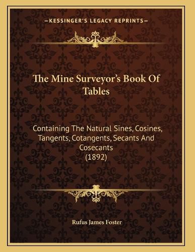 Cover image for The Mine Surveyor's Book of Tables: Containing the Natural Sines, Cosines, Tangents, Cotangents, Secants and Cosecants (1892)