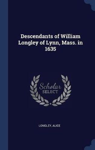 Descendants of William Longley of Lynn, Mass. in 1635