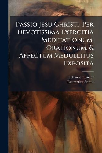 Cover image for Passio Jesu Christi, Per Devotissima Exercitia Meditationum, Orationum, & Affectum Medullitus Exposita