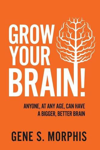 Cover image for Grow Your Brain!: Anyone, At Any Age, Can Have A Bigger, Better Brain